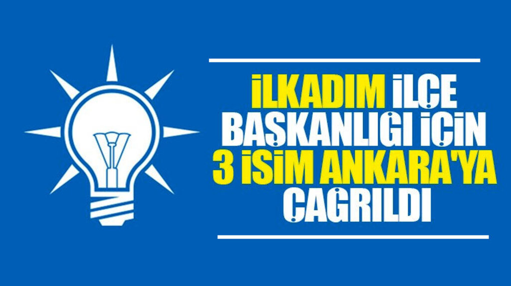 AK Parti İlkadım İlçe Başkanlığı görevi için 3 isim Ankara'ya çağrıldı