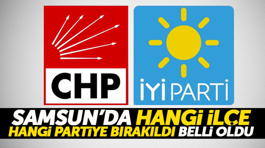 Samsun'da CHP-İYi Parti ittifakında hangi ilçenin hangi partiye bırakıldığı belli oldu