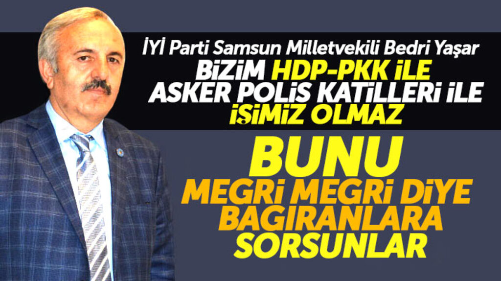İYİ Partili Bedri Yaşar: Bizim HDP ile işimiz olmaz bunu megri megri diye bağıranlara sorsunlar