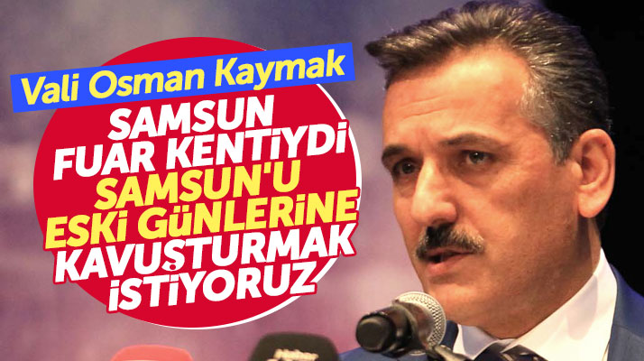 Samsun Valisi Osman Kaymak: Samsun eskiden fuar kentiydi