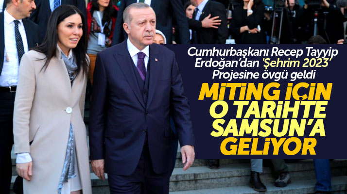 Şehrim 2023 projesini öven Cumhurbaşkanı Erdoğan miting için Samsun'a gelecek