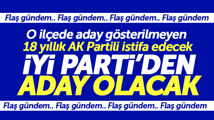 Samsun'da 18 yıllık AK Partili partisinden istifa edip o ilçeden İYİ Parti adayı olacak