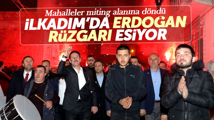 Samsun İlkadım'da mahallerde Cumhur İttifakı adayı Erdoğan Tok rüzgarı esiyor