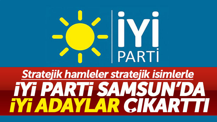 İYİ Parti Samsun'da stratejik isimlerle iyi adaylar çıkarttı