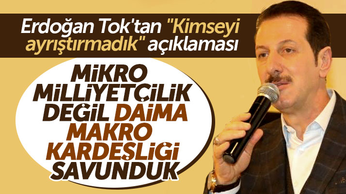 Erdoğan Tok'tan mikro milliyetçilik değil makro kardeşlik açıklaması