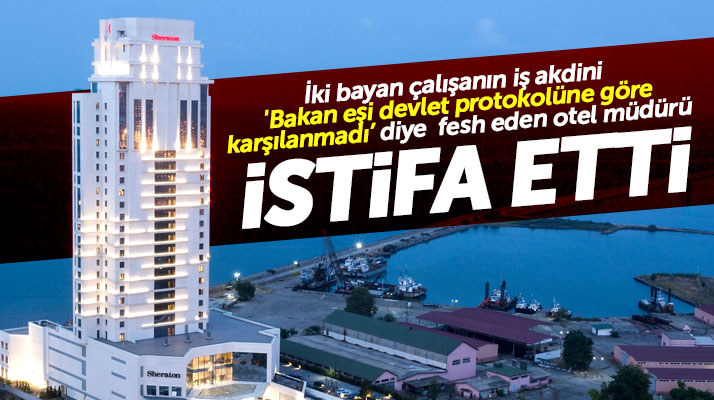 Samsun Sheraton Otel Müdürü o olayın ardından görevinden istifa etti