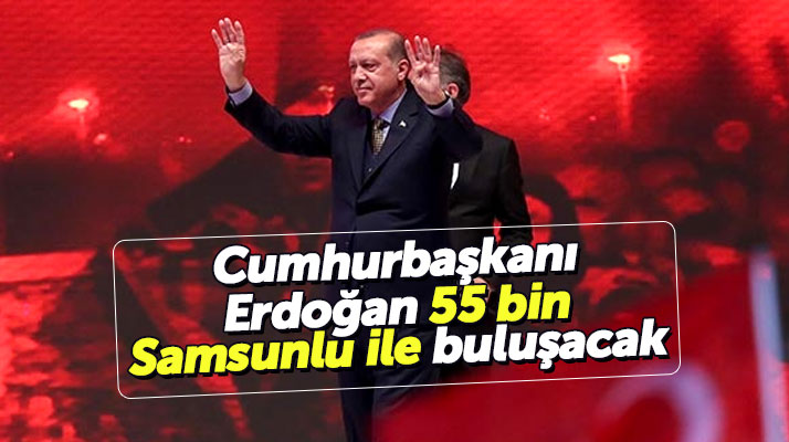 Cumhurbaşkanı Recep Tayyip Erdoğan 55 bin Samsunlu ile buluşacak