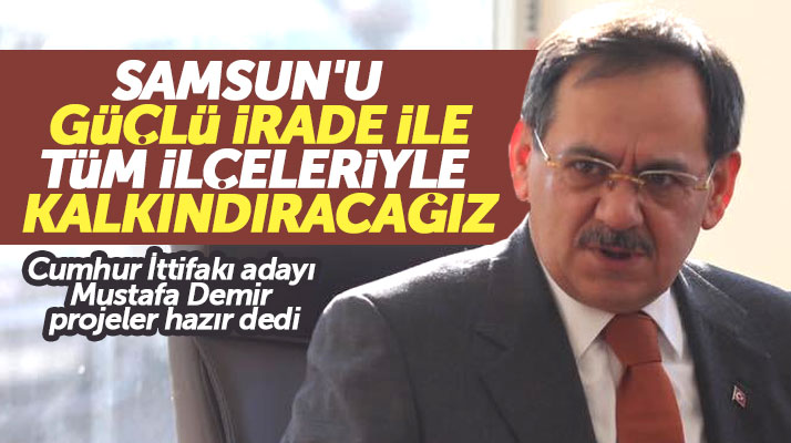Cumhur İttifakının Samsun adayı Mustafa Demir: Güçlü irade ile Samsun'u kalkındıracağız