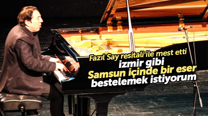 Fazıl Say Samsunluları mest etti! İzmir gibi Samsun içinde bir eser bestelemek istiyorum