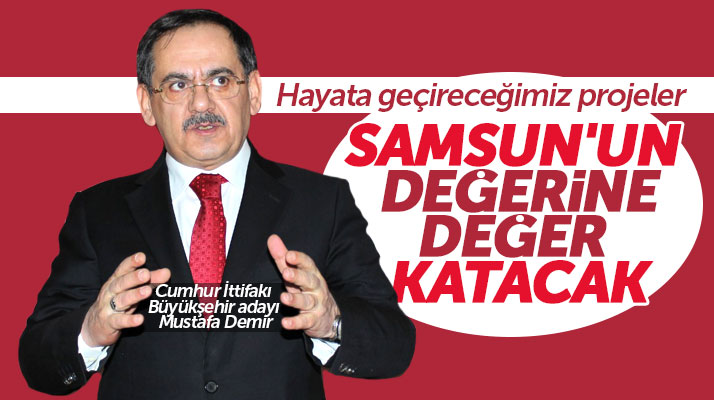 Cumhur İttifakı Samsun adayı Mustafa Demir: Projelerimiz Samsun'a değer katacak