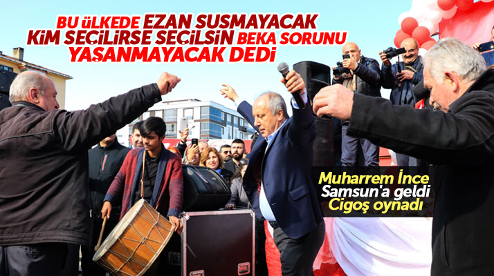 Muharrem İnce Samsun'da konuştu! Ezan susmayacak beka sorunu yaşanmayacak