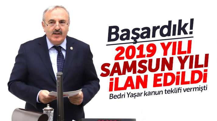 İYİ Parti Milletvekili Bedri Yaşar: Başardık! 2019 yılı Samsun yılı ilan edildi