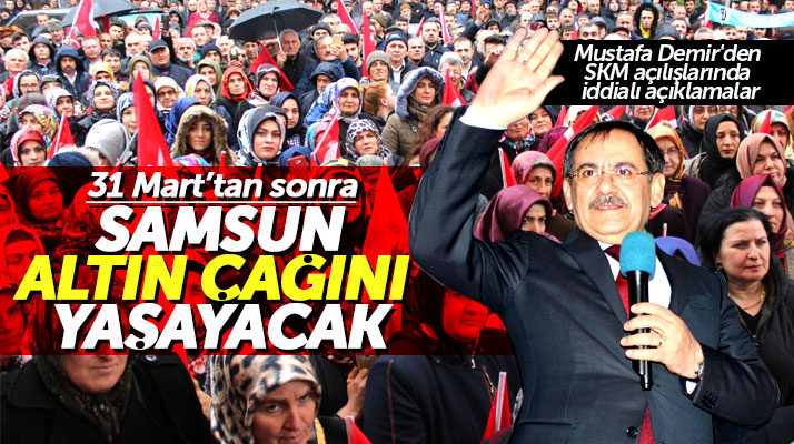 Cumhur İttifakı adayı Mustafa Demir: Samsun 31 Mart'tan sonra altın çağını yaşayacak