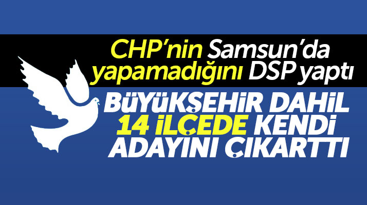 Samsun'da CHP'nin yapamadığını DSP yaptı büyükşehir dahil 14 ilçede aday çıkarttı