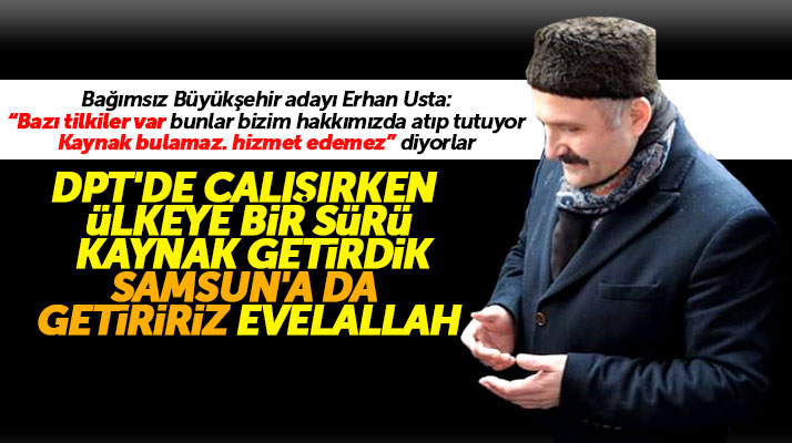 Samsun Büyükşehir Bağımsız adayı Erhan Usta: Samsun’a da kaynak getiririz evvelallah