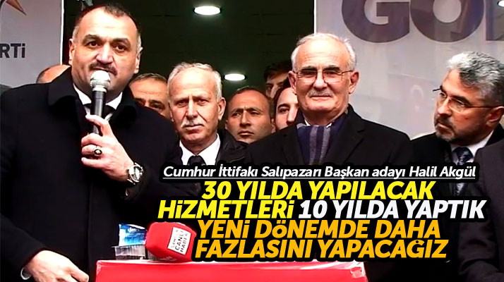 Salıpazarı Belediye Başkanı Halil Akgül: 30 yılda yapılacak hizmetleri 10 yılda yaptık