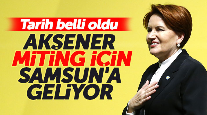 Meral Akşener 31 Mart seçim mitingi için Samsun'a geliyor
