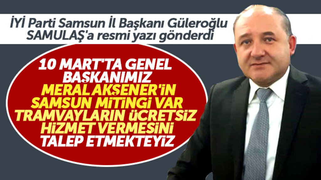 İYİ Parti Samsun İl Başkanı Güleroğlu, Akşener'in mitingi için tramvayların ücretsiz olmasını istedi
