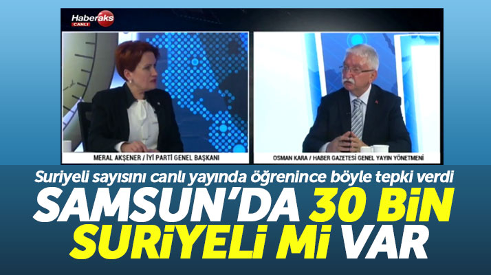 Meral Akşener canlı yayında şaşkınlık geçirdi! Samsun'da 30 bin Suriyeli mi var