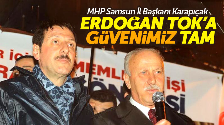 MHP Samsun İl Başkanı Abdullah Karapıçak: Erdoğan Tok'a güvenimiz tam