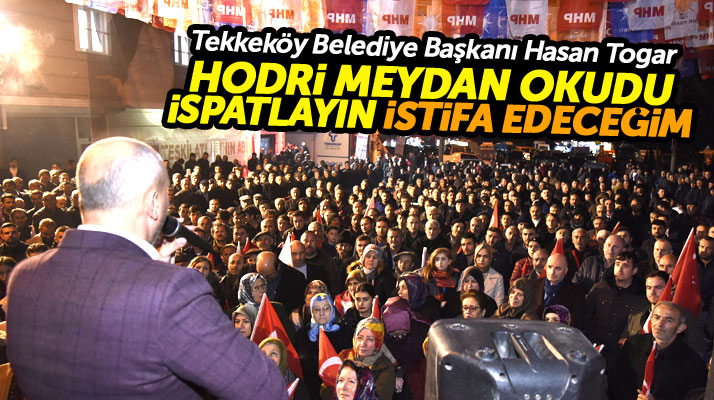Tekkeköy Belediye Başkanı Togar hodri meydan okudu! İspatlayın istifa edeceğim