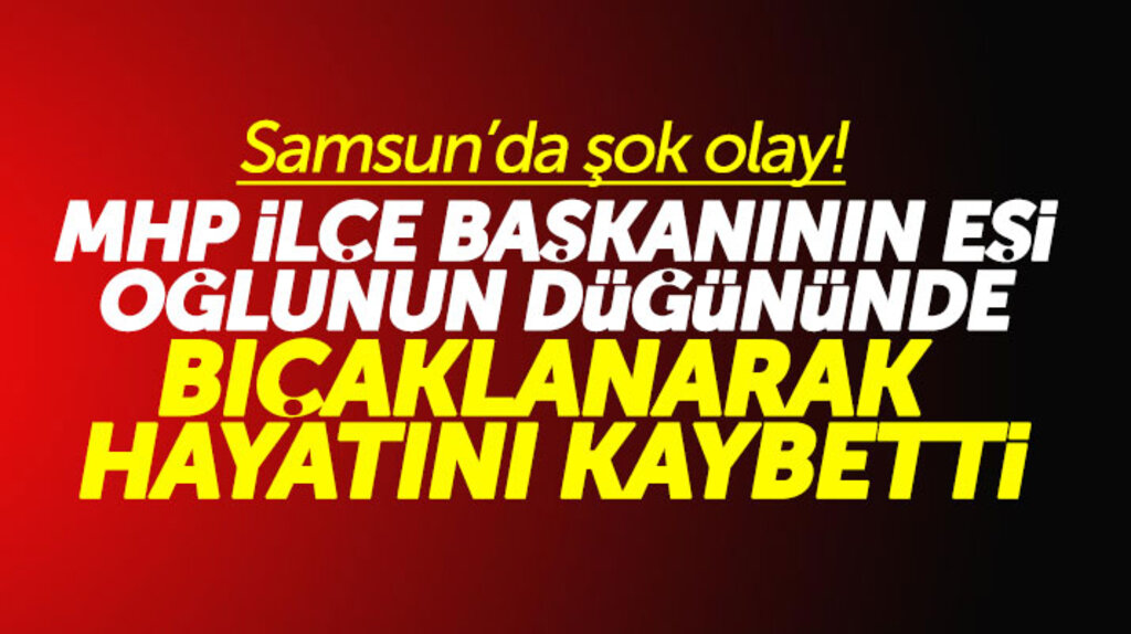 Samsun Asarcık'ta MHP İlçe Başkanın eşi Satı Demirci düğünde bıçaklanarak hayatını kaybetti