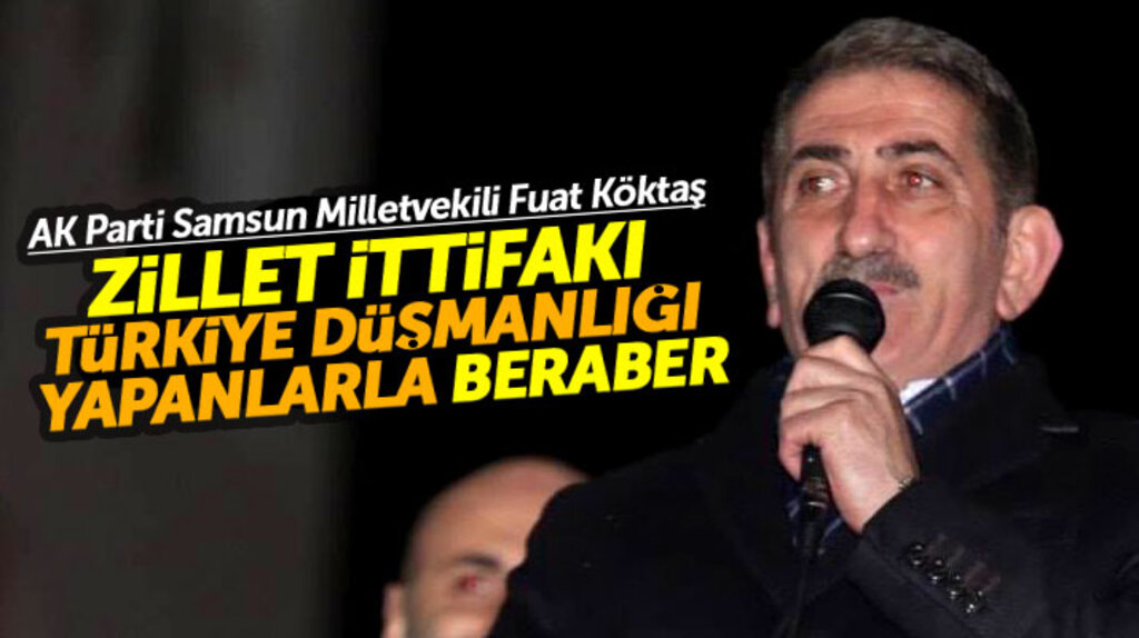 Samsun Milletvekili Fuat Köktaş: Zillet İttifakı Türkiye düşmanlığı yapanlarla beraber