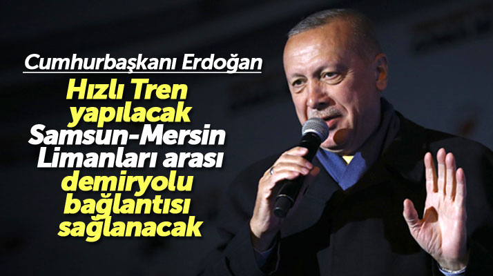 Erdoğan'dan hızlı tren ve Samsun-Mersin limanlarına demir yolu bağlantısı açıklaması