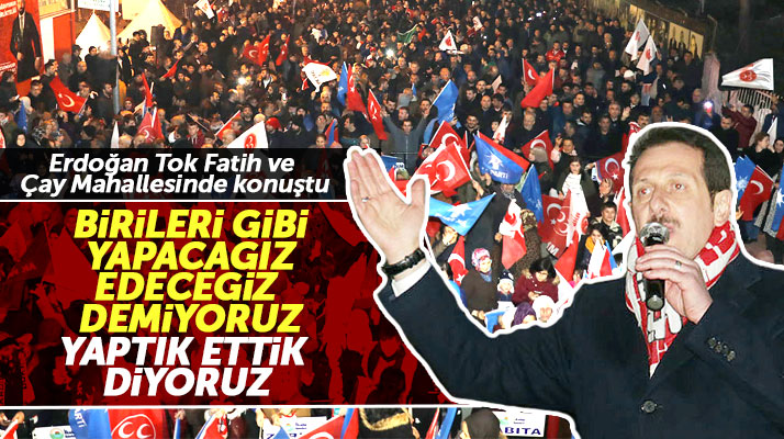 Erdoğan Tok: Birileri gibi yapacağız edeceğiz demiyoruz yaptık ettik diyoruz