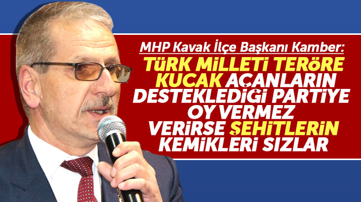 MHP Kavak İlçe Başkanı Kamber: Türk milleti şehitlerinin kemiklerini sızlatmaz