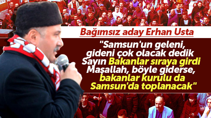Erhan Usta: Samsun'un geleni gideni çok olacak dedik bakanlar sıraya girdi