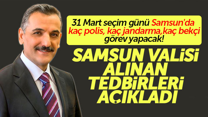 Samsun'da 31 Mart yerel seçim günü kaç polis, kaç jandarma, kaç bekçi görev yapacak