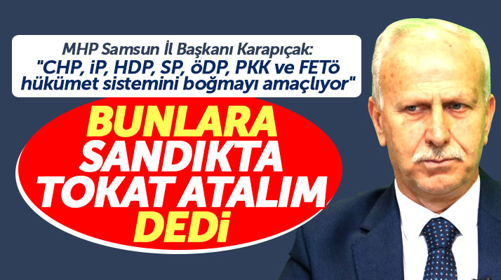 MHP Samsun İl Başkanı Abdullah Karapıçak: Bunlara sandıkta tokat atalım