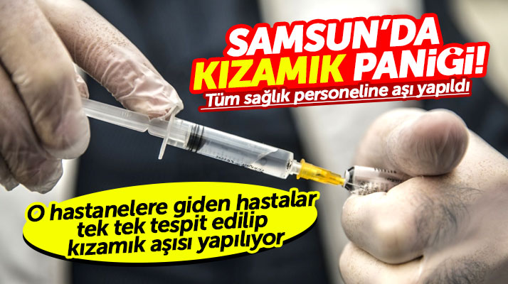 Samsun'da kızamık paniği! O hastanelere giden hastalara tek tek aşı yapılıyor