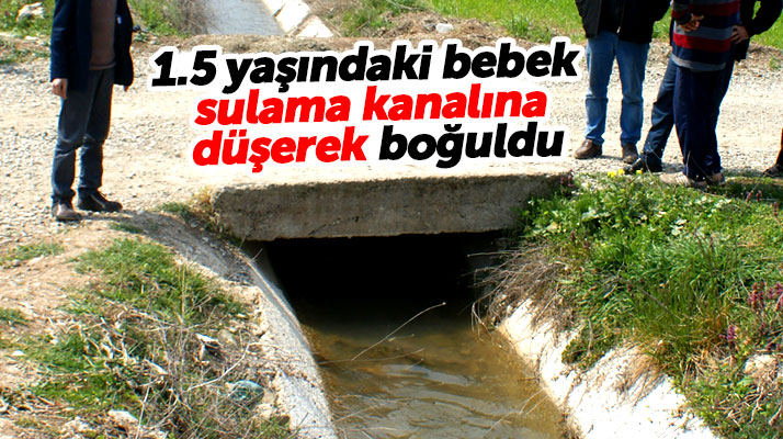 Samsun Vezirköprü'de 1.5 yaşındaki bebek sulama kanalında boğularak can verdi