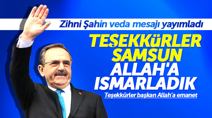 Zihni Şahin Samsunlulara veda mesajı yayımladı! Teşekkürler Samsun, Allah'a ısmarladık