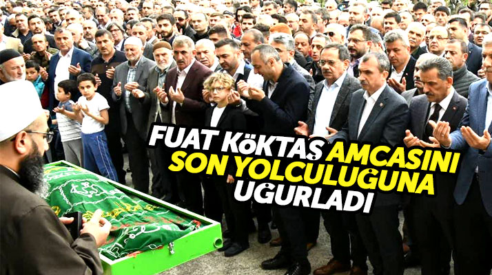 Samsun Milletvekili Fuat Köktaş amcası Abdullah Göktaş'ı son yolculuğuna uğurladı