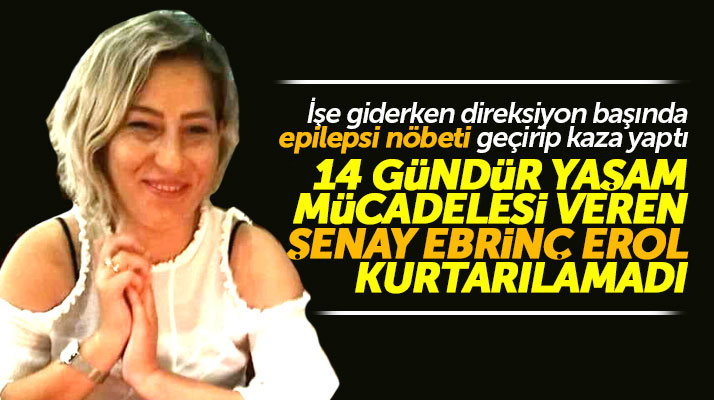Samsun'da 14 gündür yaşam mücadelesi veren Şenay Ebrinç Erol kurtarılamadı