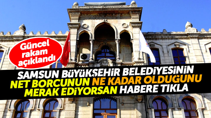 Samsun Büyükşehir Belediyesinin merak edilen net borcu açıklandı