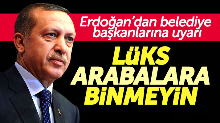 Erdoğan'dan belediye başkanlarına lüks makam araçlarına binmeyin uyarısı