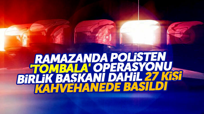 Samsun Bafra'da polisler Ramazan'da tombala oynayan 27 kişiyi kahvehanede bastı