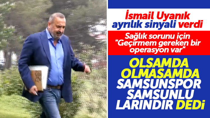 Samsunspor Başkanı İsmail Uyanık ayrılık sinyali verdi! Olsam da olmasam da..