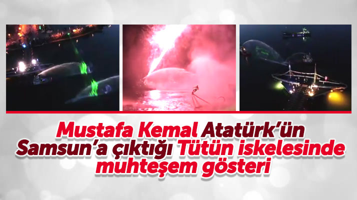 Atatürk'ün Samsun'a çıktığı Tütün İskelesinde su perdesi gösterisi büyüledi