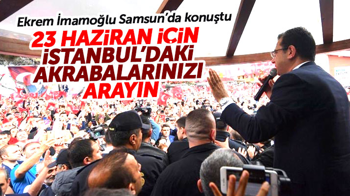 Ekrem İmamoğlu Samsun'da konuştu! İstanbul'daki akrabalarınızı arayın