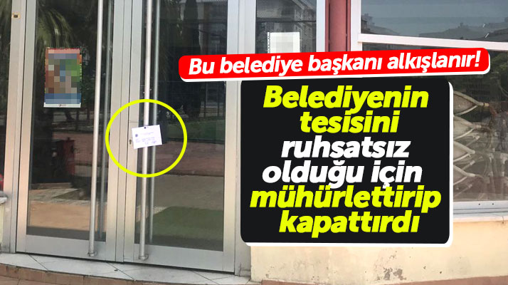 Samsun'da belediye başkanı, belediye tesisini ruhsatsız olduğu için mühürlettirip kapattırdı