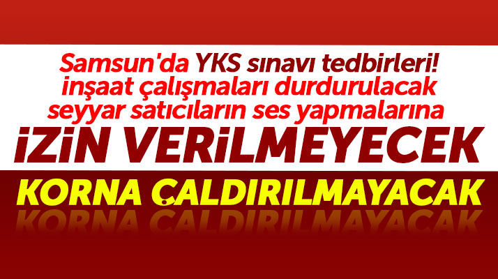 Samsun'da YKS sınavı için tedbir alındı! Korna çaldırılmayacak, inşaat çalışmaları duracak