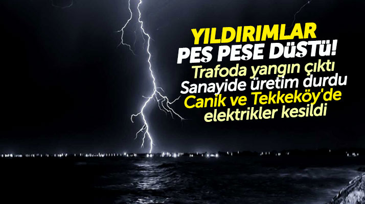 Samsun'a yıldırım düştü! Sanayide üretim durdu o ilçelerde elektrikler kesildi