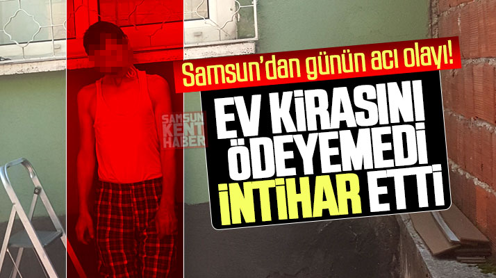 Samsun'da evinin kirasını ödeyemeyen bir kişi kendini asarak intihar etti