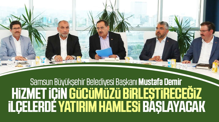Samsun Büyükşehir Başkanı Demir ilçelerde yatırım hamlesi başlatacaklarını açıkladı