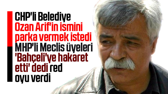 Samsun'da Ozan Arif'in isminin parka verilmesi teklifine MHP'li meclis üyeleri karşı çıktı